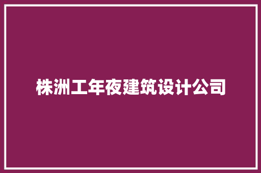 株洲工年夜建筑设计公司