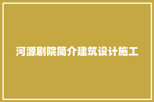 河源剧院简介建筑设计施工 常见问题