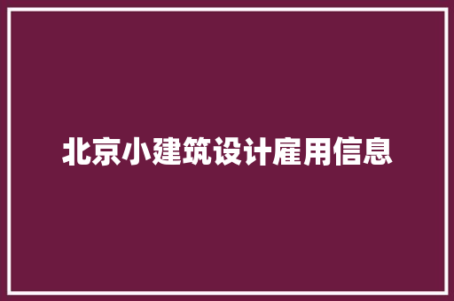 北京小建筑设计雇用信息 新型材料 北京小建筑设计雇用信息 新型材料