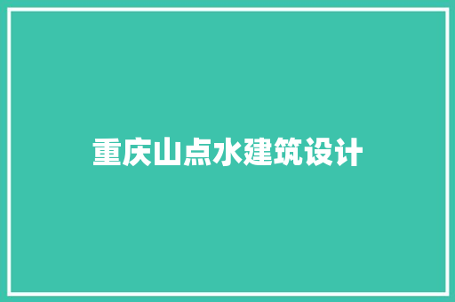 重庆山点水建筑设计 施工管理
