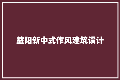 益阳新中式作风建筑设计 常见问题