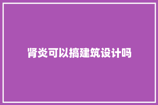 肾炎可以搞建筑设计吗