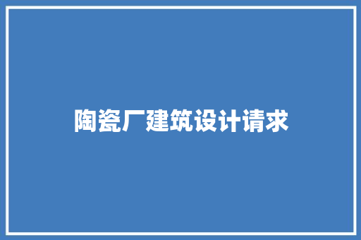 陶瓷厂建筑设计请求