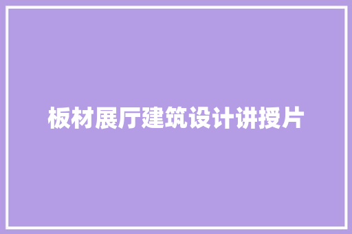 板材展厅建筑设计讲授片