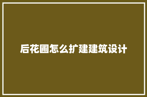 后花圃怎么扩建建筑设计