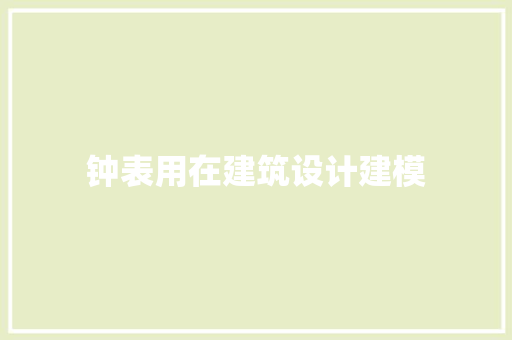 钟表用在建筑设计建模 生态建筑设计