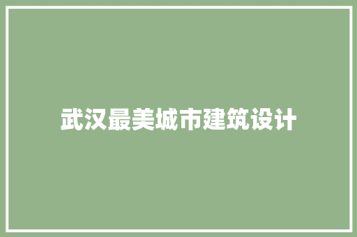 武汉最美城市建筑设计 公共建筑设计