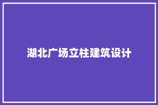 湖北广场立柱建筑设计 建筑法规