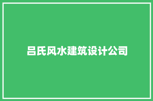 吕氏风水建筑设计公司