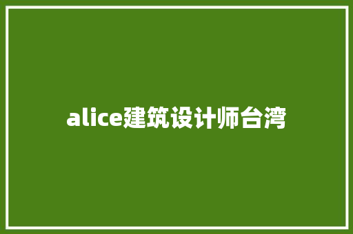 alice建筑设计师台湾 工艺流程