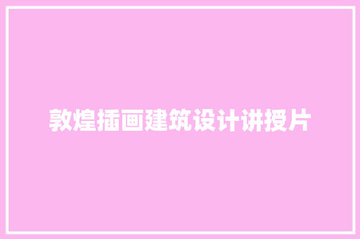 敦煌插画建筑设计讲授片