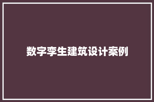 数字孪生建筑设计案例 建筑法规