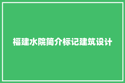 福建水院简介标记建筑设计