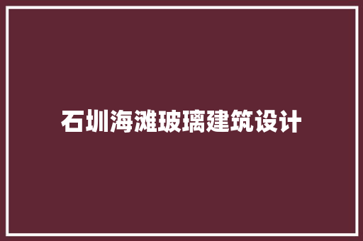 石圳海滩玻璃建筑设计 施工管理