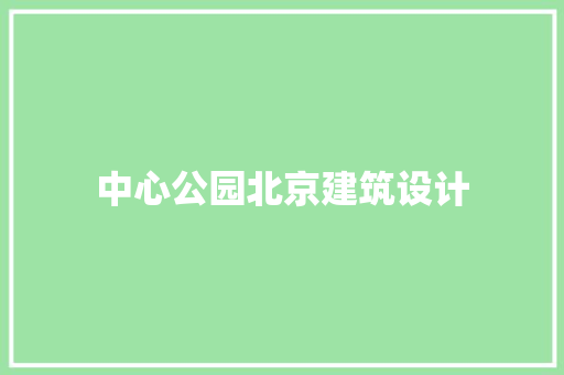 中心公园北京建筑设计