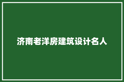 济南老洋房建筑设计名人