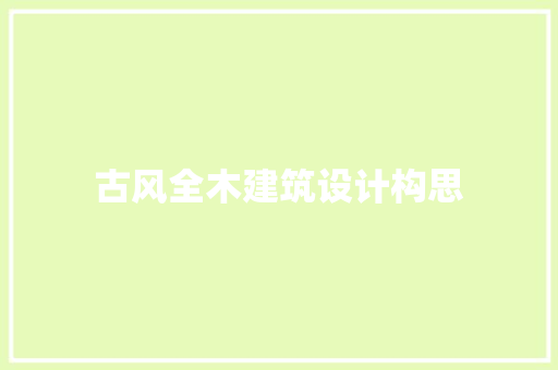 古风全木建筑设计构思 生态建筑设计