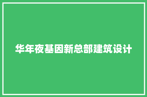 华年夜基因新总部建筑设计 生态建筑设计