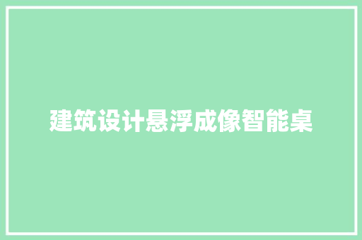 建筑设计悬浮成像智能桌