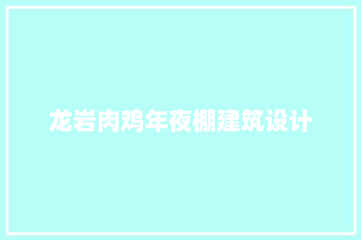 龙岩肉鸡年夜棚建筑设计 施工技术