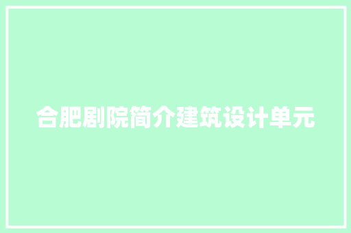 合肥剧院简介建筑设计单元 施工技术