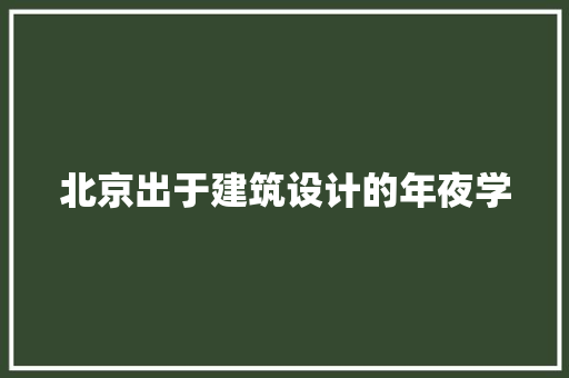 北京出于建筑设计的年夜学 施工管理