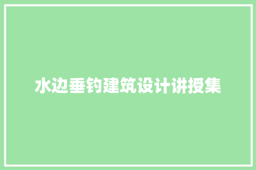 水边垂钓建筑设计讲授集