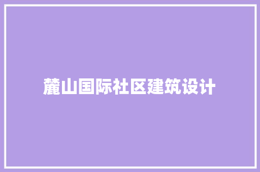 麓山国际社区建筑设计