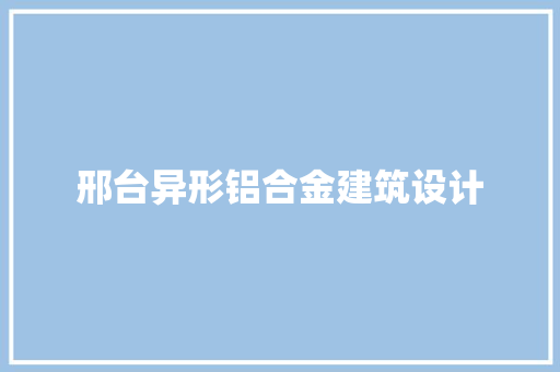 邢台异形铝合金建筑设计
