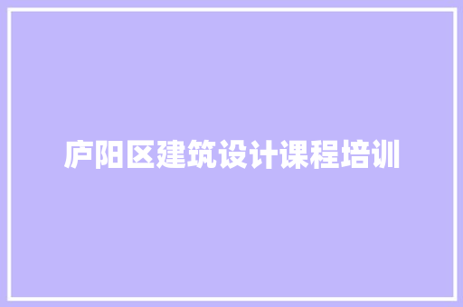 庐阳区建筑设计课程培训 施工管理