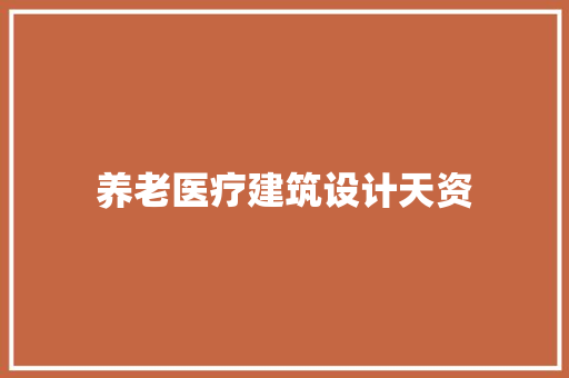 养老医疗建筑设计天资 施工技术
