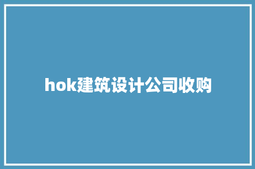 hok建筑设计公司收购 设计原则