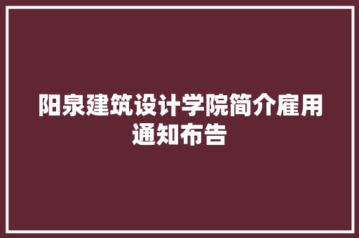 阳泉建筑设计学院简介雇用通知布告 知识问答