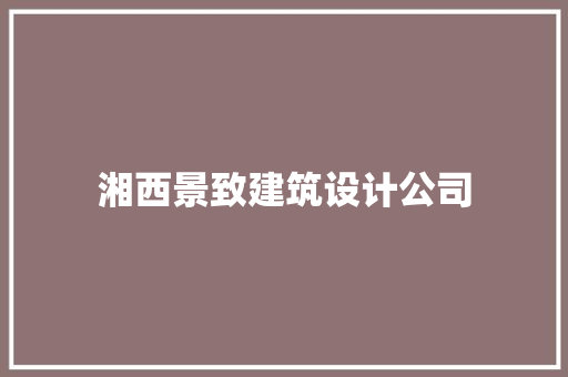 湘西景致建筑设计公司