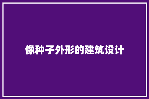 像种子外形的建筑设计 材料设备