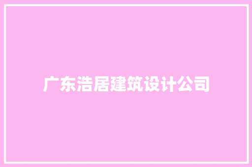 广东浩居建筑设计公司