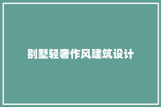 别墅轻奢作风建筑设计 施工技术