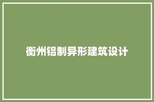 衡州铝制异形建筑设计