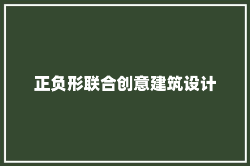 正负形联合创意建筑设计 材料设备