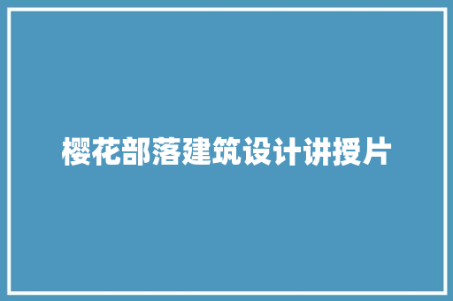 樱花部落建筑设计讲授片