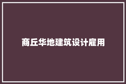 商丘华地建筑设计雇用 常见问题