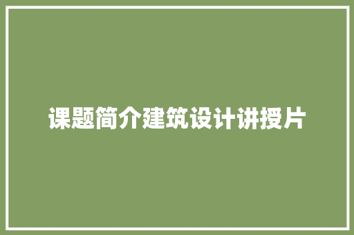 课题简介建筑设计讲授片 施工工艺