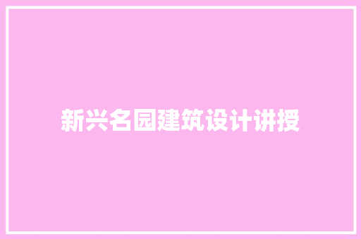 新兴名园建筑设计讲授