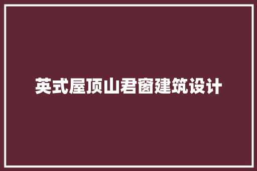 英式屋顶山君窗建筑设计 常用设备