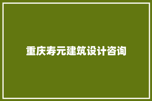 重庆寿元建筑设计咨询 建筑设计