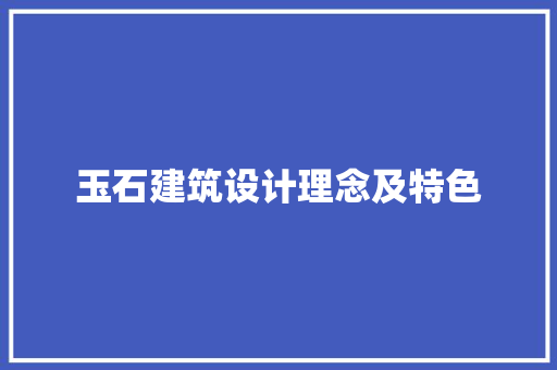 玉石建筑设计理念及特色