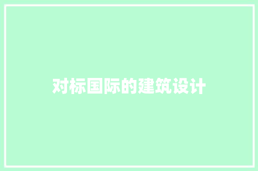 对标国际的建筑设计 工艺流程