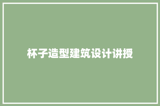 杯子造型建筑设计讲授