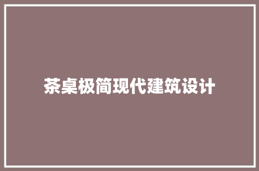 茶桌极简现代建筑设计