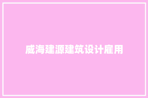 威海建源建筑设计雇用